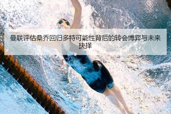 曼联评估桑乔回归多特可能性背后的转会博弈与未来抉择