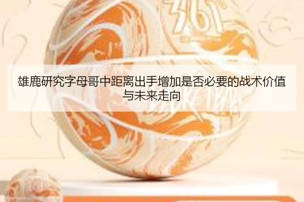 雄鹿研究字母哥中距离出手增加是否必要的战术价值与未来走向