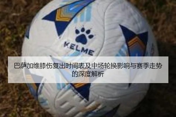 巴萨加维膝伤复出时间表及中场轮换影响与赛季走势的深度解析